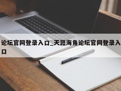 乌鲁木齐论坛官网登录入口_天涯海角论坛官网登录入口 