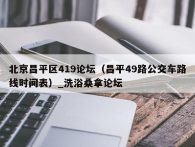 乌鲁木齐北京昌平区419论坛（昌平49路公交车路线时间表）_洗浴桑拿论坛