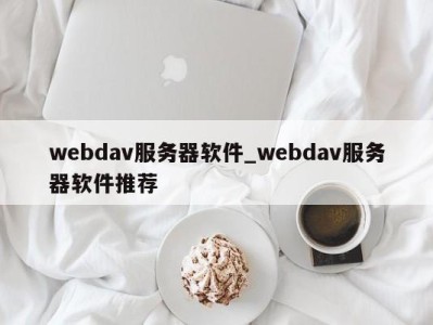 乌鲁木齐webdav服务器软件_webdav服务器软件推荐 