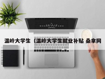 乌鲁木齐温岭大学生（温岭大学生就业补贴 桑拿网