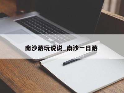 乌鲁木齐南沙游玩说说_南沙一日游 