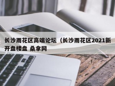 乌鲁木齐长沙雨花区高端论坛（长沙雨花区2021新开盘楼盘 桑拿网