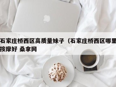 乌鲁木齐石家庄桥西区高质量妹子（石家庄桥西区哪里按摩好 桑拿网