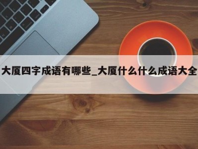 乌鲁木齐大厦四字成语有哪些_大厦什么什么成语大全 