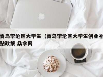 乌鲁木齐青岛李沧区大学生（青岛李沧区大学生创业补贴政策 桑拿网