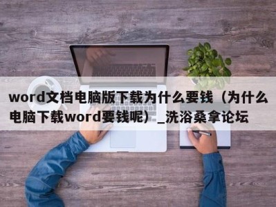 乌鲁木齐word文档电脑版下载为什么要钱（为什么电脑下载word要钱呢）_洗浴桑拿论坛