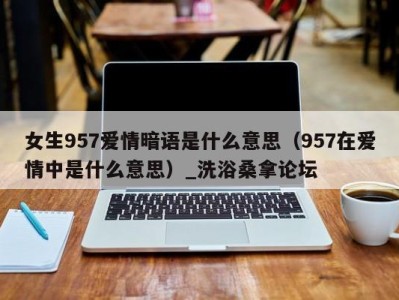 乌鲁木齐女生957爱情暗语是什么意思（957在爱情中是什么意思）_洗浴桑拿论坛