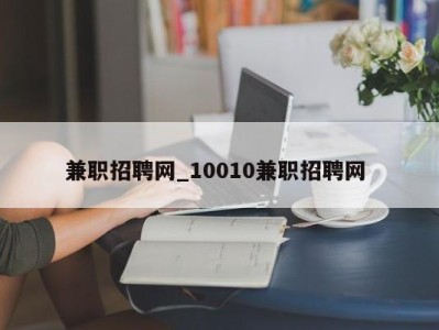 乌鲁木齐兼职招聘网_10010兼职招聘网 