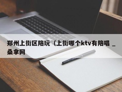 乌鲁木齐郑州上街区陪玩（上街哪个ktv有陪唱 _桑拿网