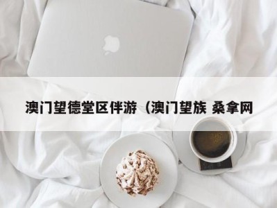 乌鲁木齐澳门望德堂区伴游（澳门望族 桑拿网