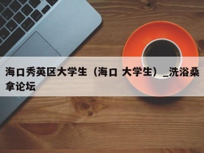 乌鲁木齐海口秀英区大学生（海口 大学生）_洗浴桑拿论坛