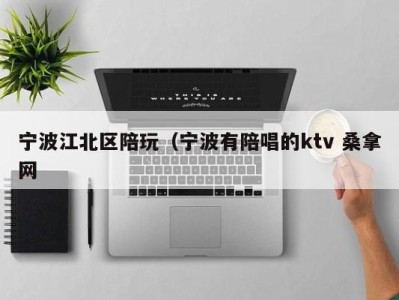 乌鲁木齐宁波江北区陪玩（宁波有陪唱的ktv 桑拿网