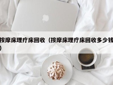 乌鲁木齐按摩床理疗床回收（按摩床理疗床回收多少钱）