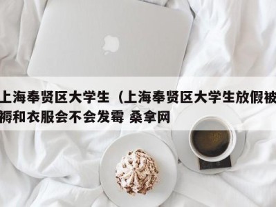 乌鲁木齐上海奉贤区大学生（上海奉贤区大学生放假被褥和衣服会不会发霉 桑拿网