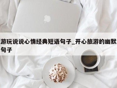 乌鲁木齐游玩说说心情经典短语句子_开心旅游的幽默句子 