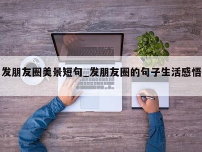 乌鲁木齐发朋友圈美景短句_发朋友圈的句子生活感悟 