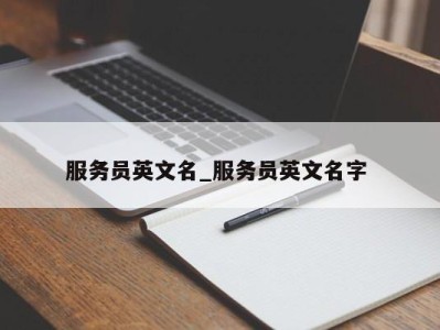 乌鲁木齐服务员英文名_服务员英文名字 