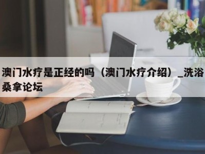 乌鲁木齐澳门水疗是正经的吗（澳门水疗介绍）_洗浴桑拿论坛