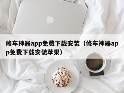 乌鲁木齐修车神器app免费下载安装（修车神器app免费下载安装苹果）