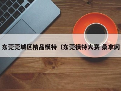 乌鲁木齐东莞莞城区精品模特（东莞模特大赛 桑拿网