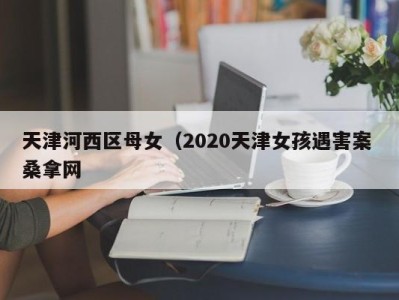 乌鲁木齐天津河西区母女（2020天津女孩遇害案 桑拿网