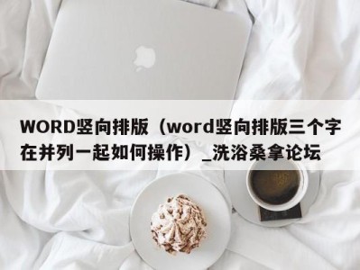 乌鲁木齐WORD竖向排版（word竖向排版三个字在并列一起如何操作）_洗浴桑拿论坛