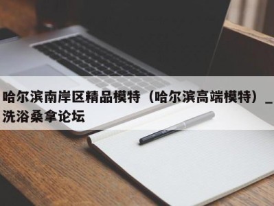 乌鲁木齐哈尔滨南岸区精品模特（哈尔滨高端模特）_洗浴桑拿论坛