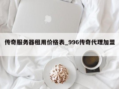 乌鲁木齐传奇服务器租用价格表_996传奇代理加盟 