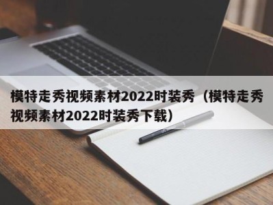 乌鲁木齐模特走秀视频素材2022时装秀（模特走秀视频素材2022时装秀下载）