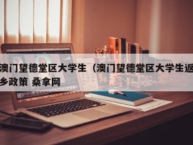 乌鲁木齐澳门望德堂区大学生（澳门望德堂区大学生返乡政策 桑拿网