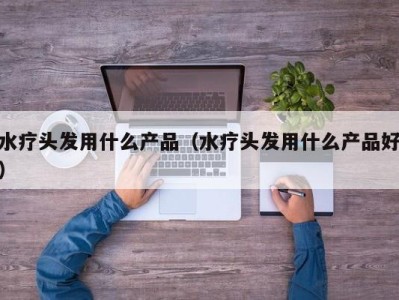 乌鲁木齐水疗头发用什么产品（水疗头发用什么产品好）