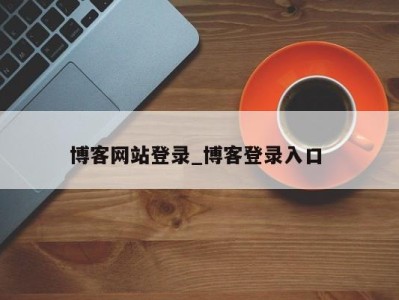 乌鲁木齐博客网站登录_博客登录入口 