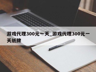 乌鲁木齐游戏代理300元一天_游戏代理300元一天纸牌 