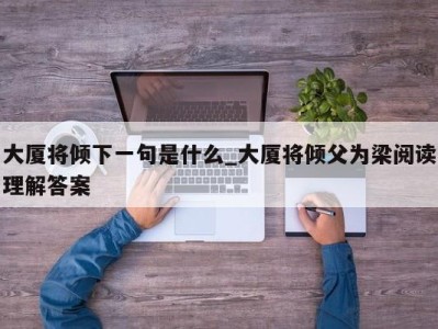 乌鲁木齐大厦将倾下一句是什么_大厦将倾父为梁阅读理解答案 