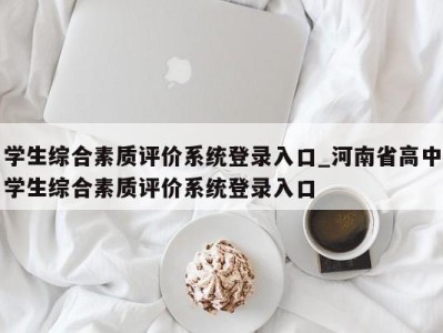 乌鲁木齐学生综合素质评价系统登录入口_河南省高中学生综合素质评价系统登录入口 