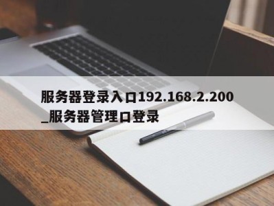 乌鲁木齐服务器登录入口192.168.2.200_服务器管理口登录 