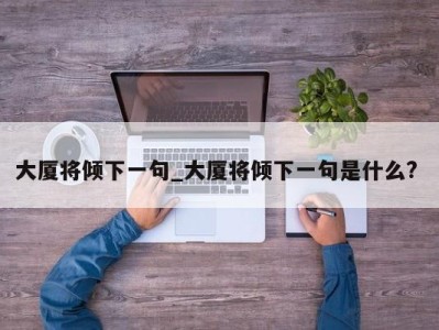 乌鲁木齐大厦将倾下一句_大厦将倾下一句是什么? 