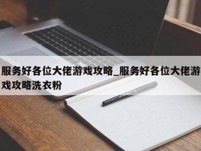 乌鲁木齐服务好各位大佬游戏攻略_服务好各位大佬游戏攻略洗衣粉 