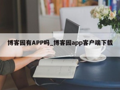 乌鲁木齐博客园有APP吗_博客园app客户端下载 