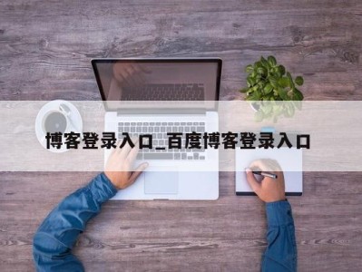 乌鲁木齐博客登录入口_百度博客登录入口 