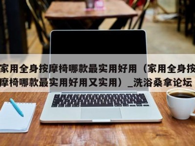 乌鲁木齐家用全身按摩椅哪款最实用好用（家用全身按摩椅哪款最实用好用又实用）_洗浴桑拿论坛