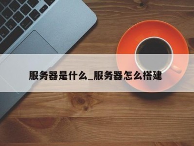 乌鲁木齐服务器是什么_服务器怎么搭建 