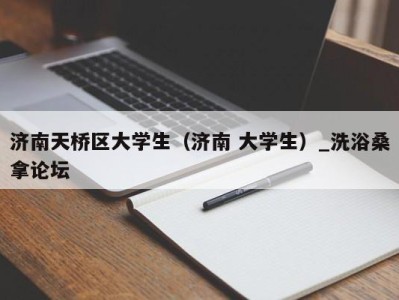 乌鲁木齐济南天桥区大学生（济南 大学生）_洗浴桑拿论坛