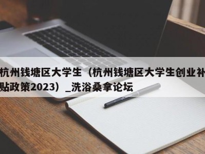 乌鲁木齐杭州钱塘区大学生（杭州钱塘区大学生创业补贴政策2023）_洗浴桑拿论坛