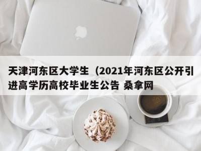 乌鲁木齐天津河东区大学生（2021年河东区公开引进高学历高校毕业生公告 桑拿网