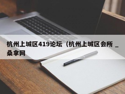 乌鲁木齐杭州上城区419论坛（杭州上城区会所 _桑拿网