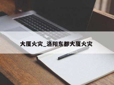 乌鲁木齐大厦火灾_洛阳东都大厦火灾 