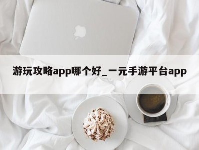 乌鲁木齐游玩攻略app哪个好_一元手游平台app 