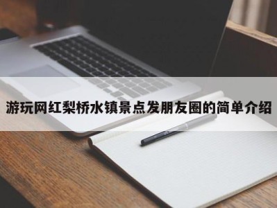 乌鲁木齐游玩网红梨桥水镇景点发朋友圈的简单介绍