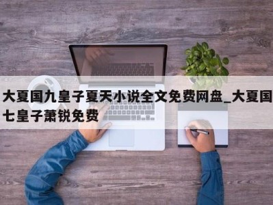 乌鲁木齐大夏国九皇子夏天小说全文免费网盘_大夏国七皇子萧锐免费 